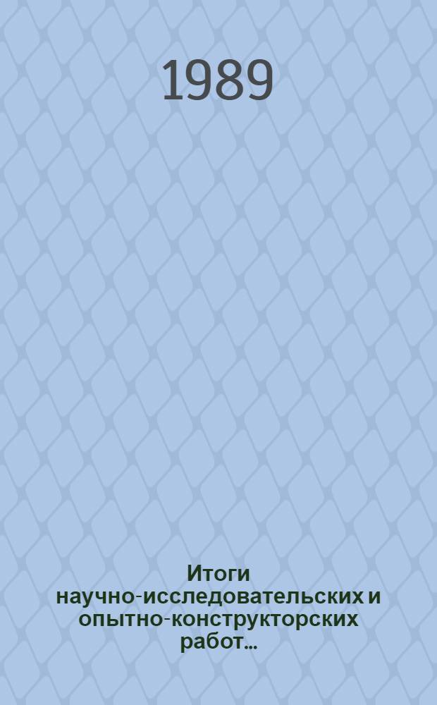 Итоги научно-исследовательских и опытно-конструкторских работ.. : Науч.-техн. отчет... ... № 12 : ... за 1988 год