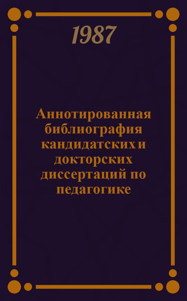 Аннотированная библиография кандидатских и докторских диссертаций по педагогике, защищенных в Украинской ССР ... ... в 1986 году