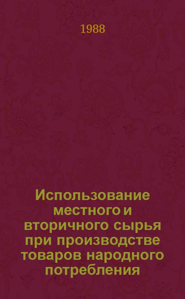 Использование местного и вторичного сырья при производстве товаров народного потребления : Библиогр. указ. ... ... за 1985-1987 гг.