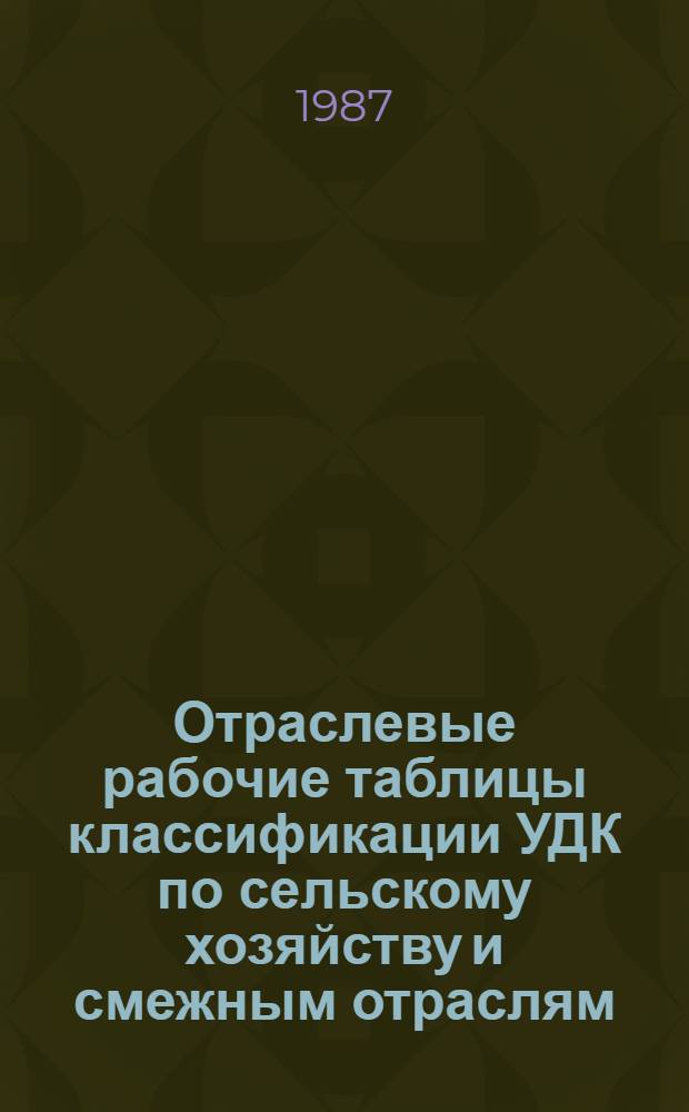 Отраслевые рабочие таблицы классификации УДК по сельскому хозяйству и смежным отраслям : В 15 вып. Вып. 7 : [Таблицы основных индексов]