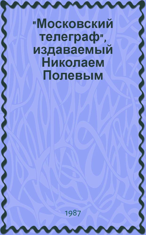 "Московский телеграф", издаваемый Николаем Полевым : Указ. содерж. Вып. 2 : 1829-1834