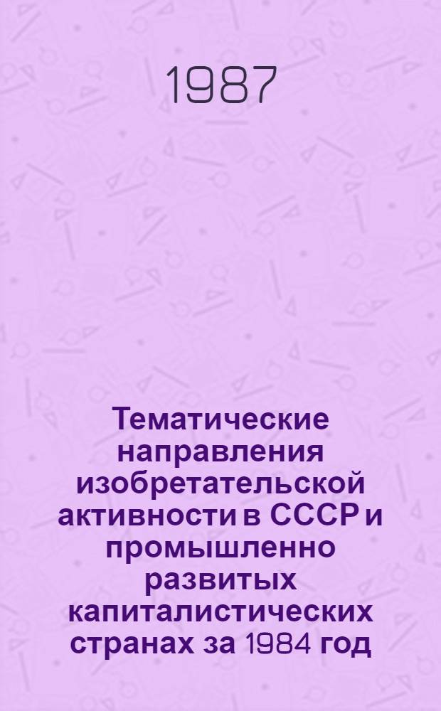 Тематические направления изобретательской активности в СССР и промышленно развитых капиталистических странах за 1984 год : Дет. предм.-стат. указ. ... за 1985 год : Кл. А-62