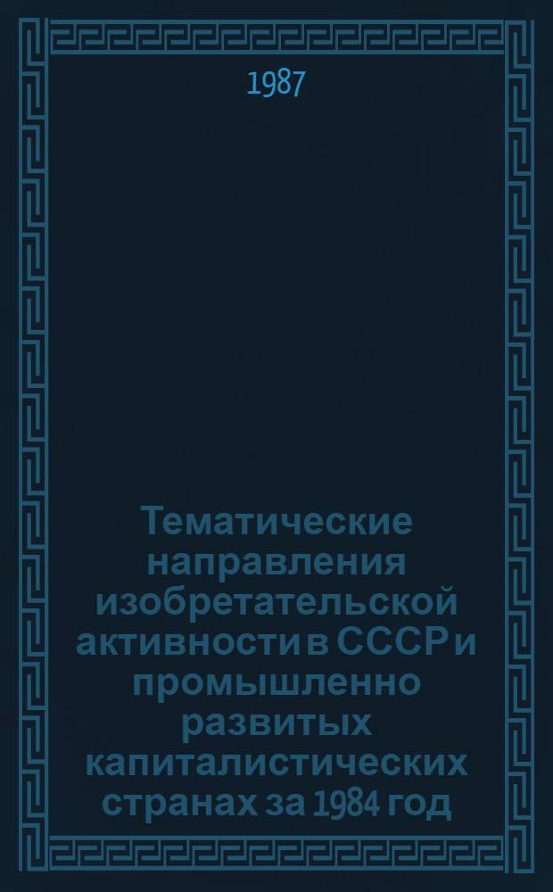 Тематические направления изобретательской активности в СССР и промышленно развитых капиталистических странах за 1984 год : Дет. предм.-стат. указ. ... за 1985 год : Кл. F 17