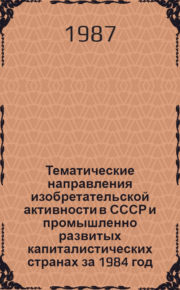 Тематические направления изобретательской активности в СССР и промышленно развитых капиталистических странах за 1984 год : Дет. предм.-стат. указ. ... за 1985 год : Кл. G 12