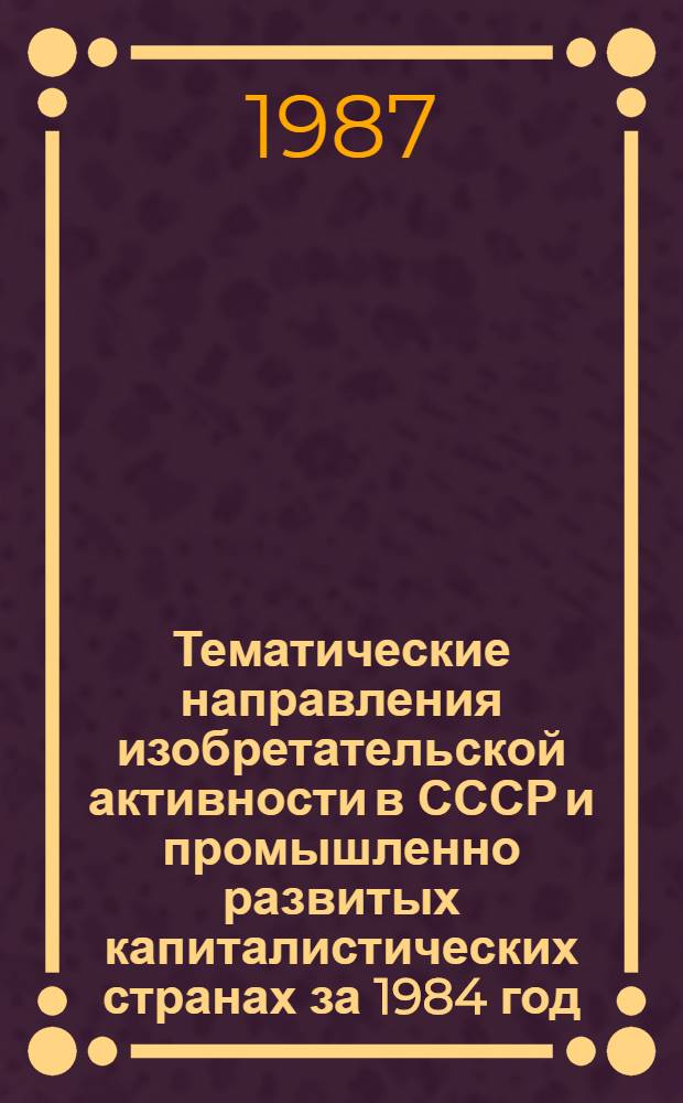 Тематические направления изобретательской активности в СССР и промышленно развитых капиталистических странах за 1984 год : Дет. предм.-стат. указ. ... за 1986 год : Кл. А 24