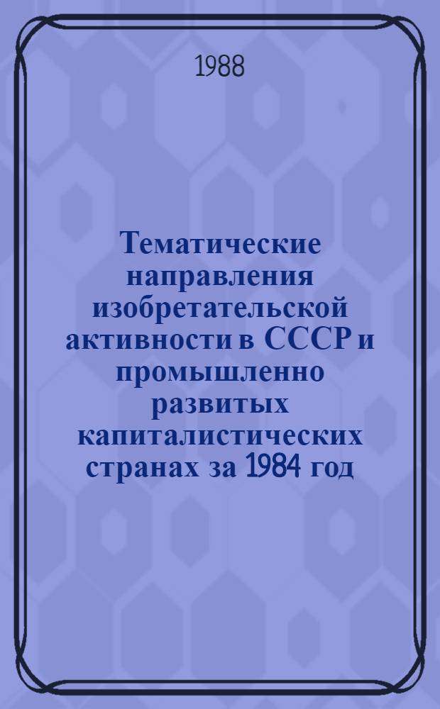 Тематические направления изобретательской активности в СССР и промышленно развитых капиталистических странах за 1984 год : Дет. предм.-стат. указ. ... за 1986 год : Кл. С04