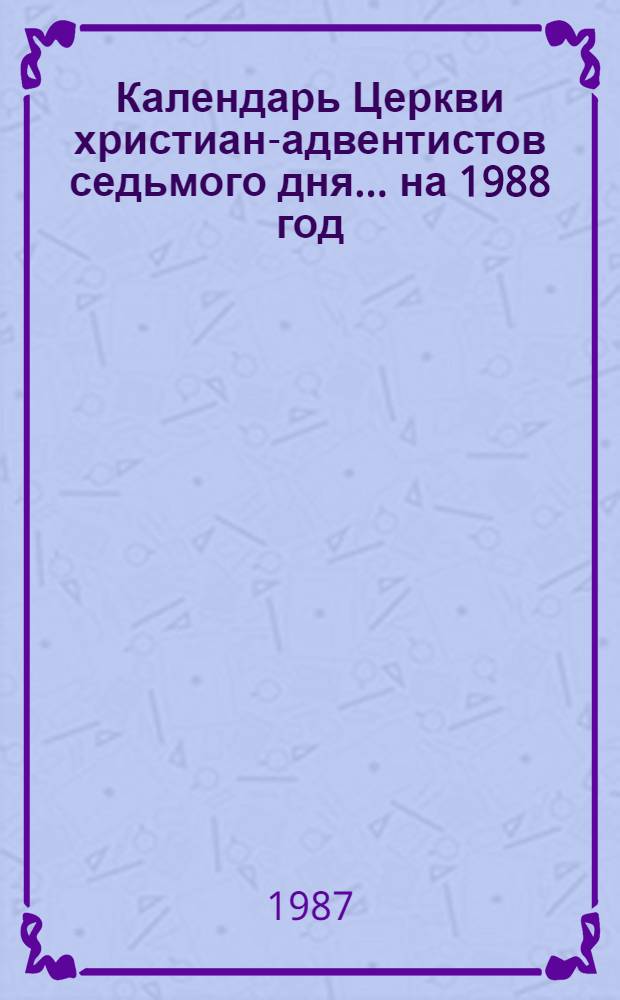 Календарь Церкви христиан-адвентистов седьмого дня... ... на 1988 год : О сем помышляйте