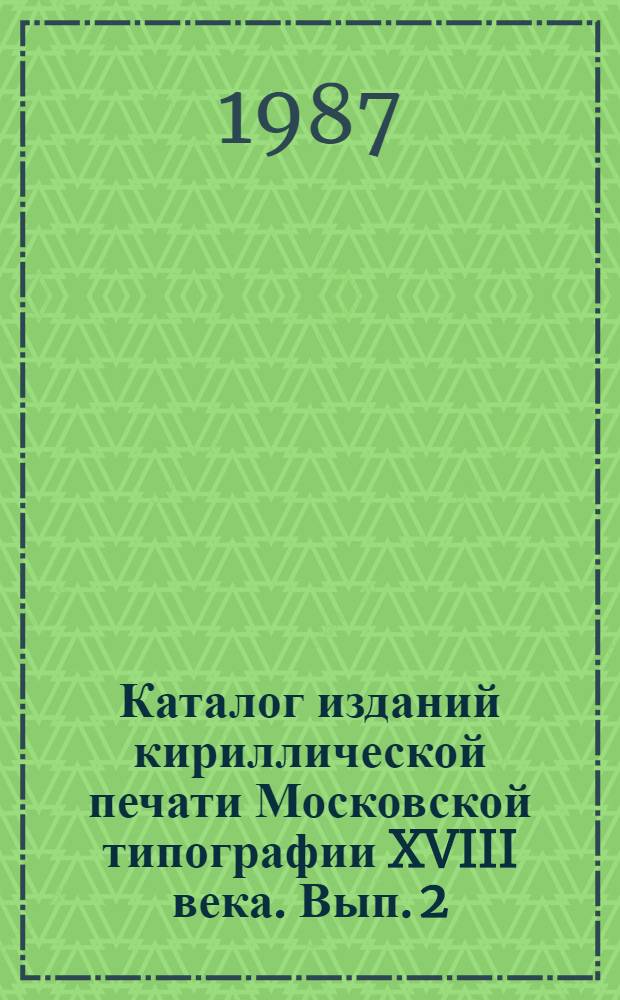 Каталог изданий кириллической печати Московской типографии XVIII века. Вып. 2 : (1751-1800)
