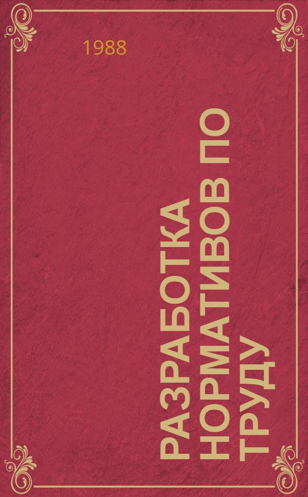 РАЗРАБОТКА нормативов по труду : Учеб. пособие для студентов спец. 07.01 - "Экономика и упр. в машиностроении" специализации 03 - "Орг. и нормирование труда". Ч. 1 : Общая методика разработки нормативов по труду