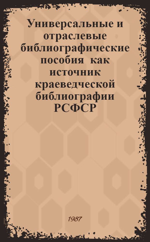 Универсальные и отраслевые библиографические пособия как источник краеведческой библиографии РСФСР : Аннот. указ. 1985 г.