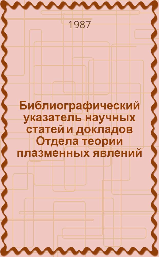 Библиографический указатель научных статей и докладов Отдела теории плазменных явлений. [... в 1986 г.]