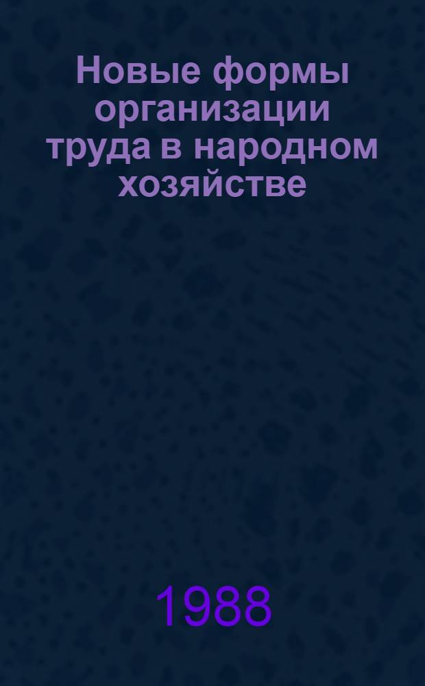 Новые формы организации труда в народном хозяйстве (бригадный, коллективный, арендный подряд, кооперативы) : [Кн., журн. и газ. лит. ...]. [... за 1987-1988 (I-X) гг.]