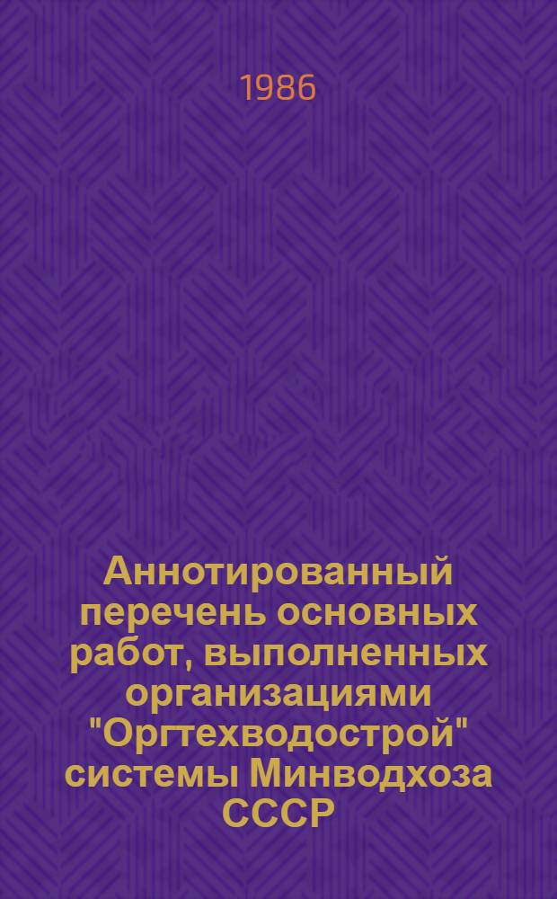 Аннотированный перечень основных работ, выполненных организациями "Оргтехводострой" системы Минводхоза СССР... ...в 1985 г.