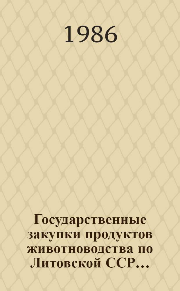 Государственные закупки продуктов животноводства по Литовской ССР.. : [Стат. об.]. ... за 1986
