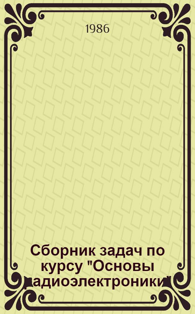 Сборник задач по курсу "Основы радиоэлектроники" : Учеб. пособие [для студентов спец. 0705]. Ч. 1