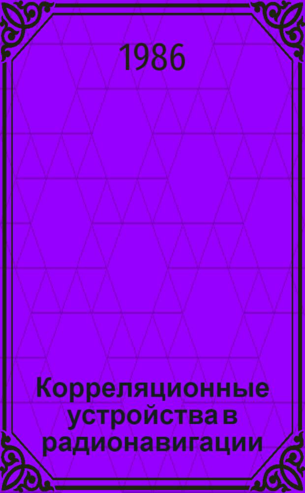 Корреляционные устройства в радионавигации : (Учеб. пособие) [В 2 ч.]. [Ч. 1]