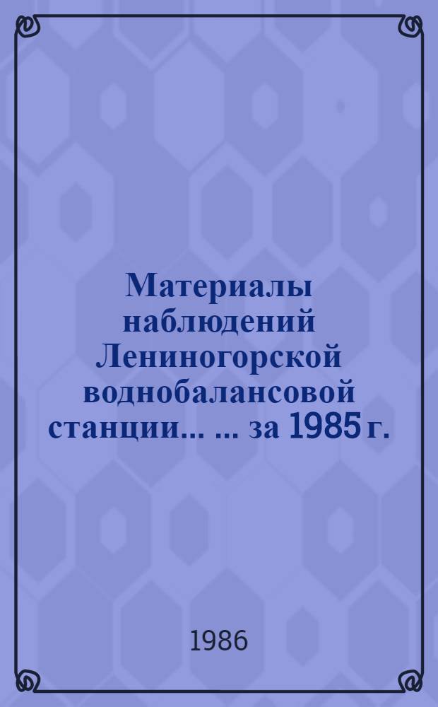 Материалы наблюдений Лениногорской воднобалансовой станции ... ... за 1985 г.
