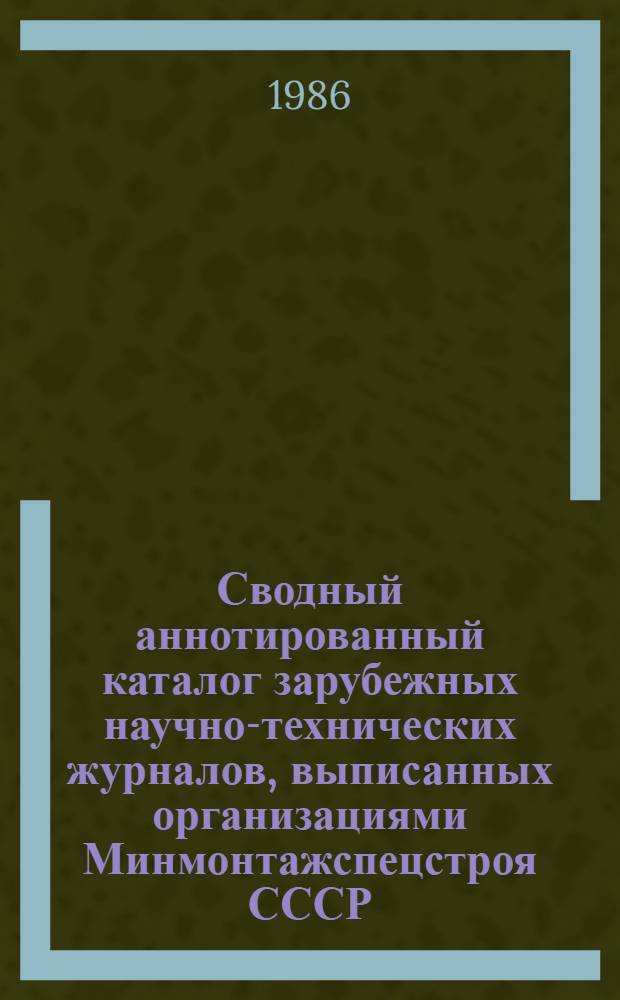 Сводный аннотированный каталог зарубежных научно-технических журналов, выписанных организациями Минмонтажспецстроя СССР... ...на 1987 год