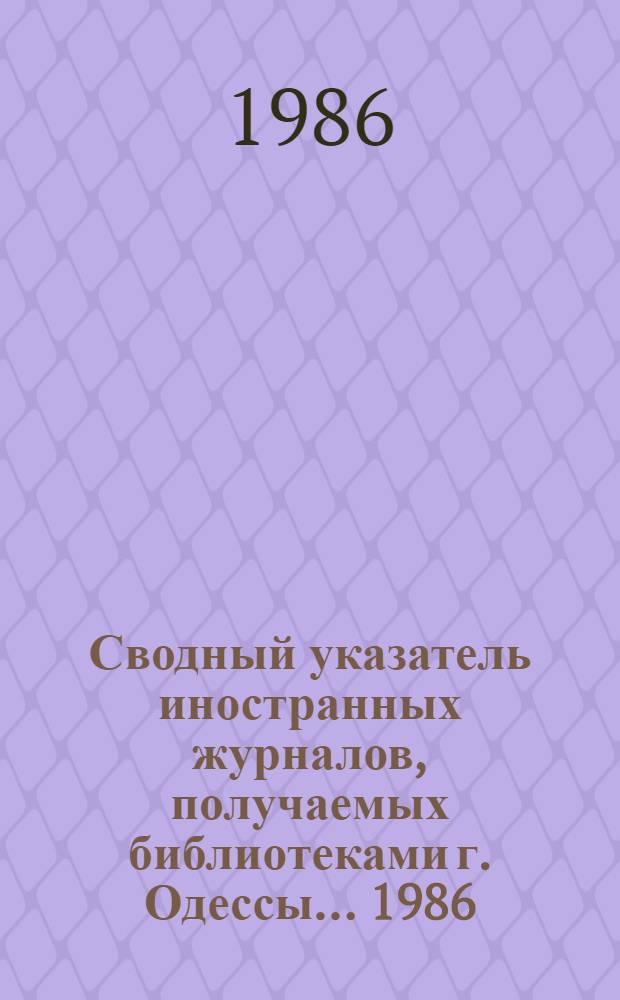 Сводный указатель иностранных журналов, получаемых библиотеками г. Одессы... ... 1986