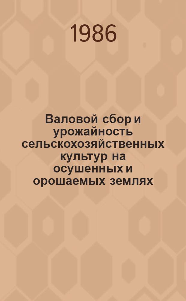 Валовой сбор и урожайность сельскохозяйственных культур на осушенных и орошаемых землях.. : [Стат. бюл.]. ... в 1985 году