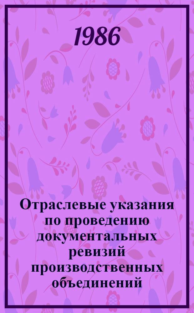 Отраслевые указания по проведению документальных ревизий производственных объединений (предприятий) и организаций Министерства строительного, дорожного и коммунального машиностроения : Утв. 04.02.85. Ч. 1