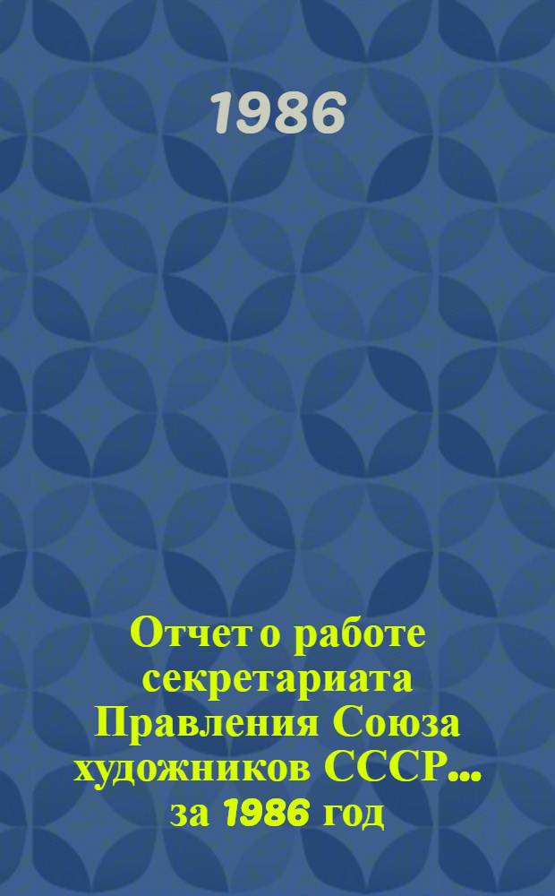 Отчет о работе секретариата Правления Союза художников СССР. ... за 1986 год