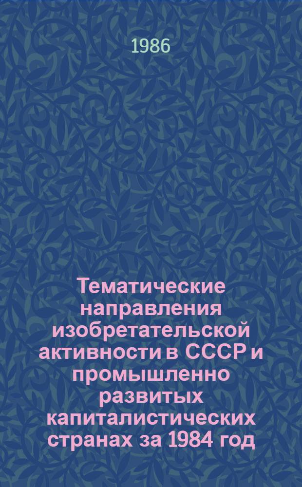 Тематические направления изобретательской активности в СССР и промышленно развитых капиталистических странах за 1984 год : Дет. предм.-стат. указ. Кл. А 63