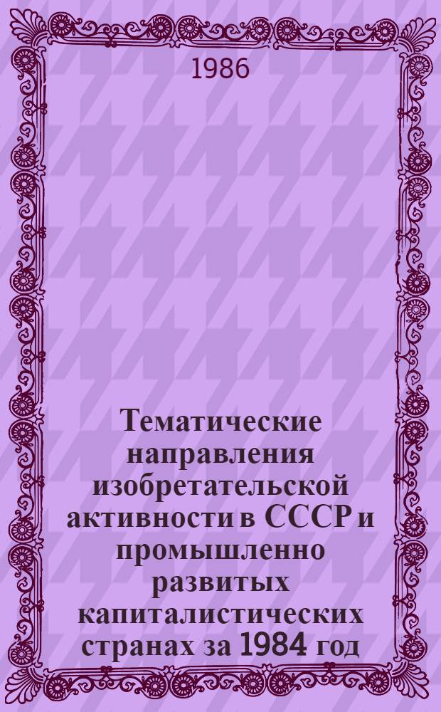 Тематические направления изобретательской активности в СССР и промышленно развитых капиталистических странах за 1984 год : Дет. предм.-стат. указ. Кл. В 06