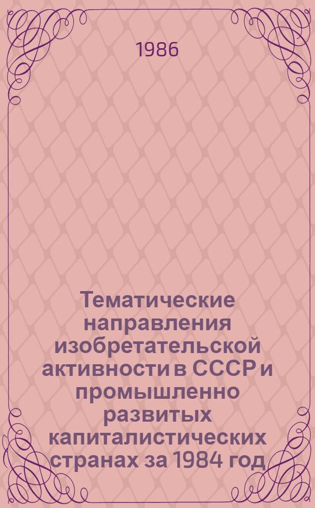 Тематические направления изобретательской активности в СССР и промышленно развитых капиталистических странах за 1984 год : Дет. предм.-стат. указ. Кл. В 22