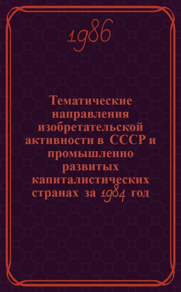 Тематические направления изобретательской активности в СССР и промышленно развитых капиталистических странах за 1984 год : Дет. предм.-стат. указ. Кл. В 25