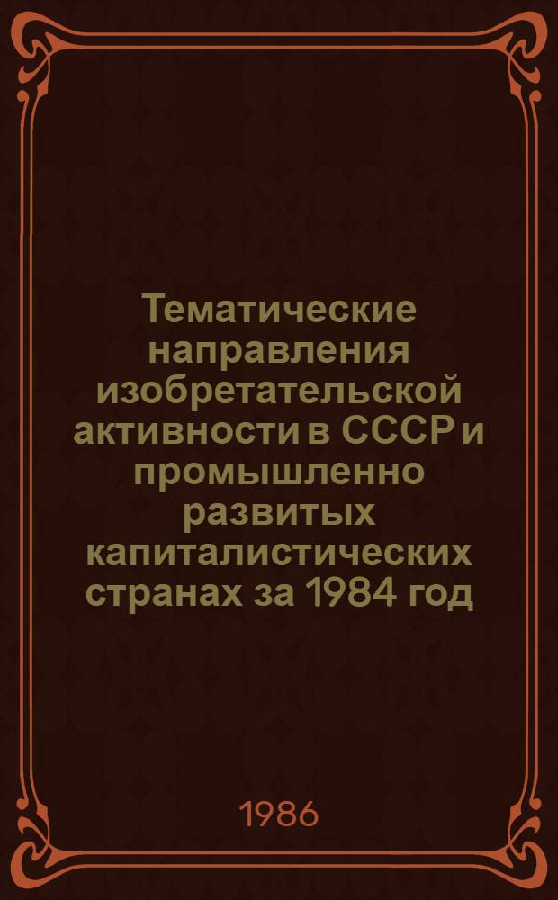 Тематические направления изобретательской активности в СССР и промышленно развитых капиталистических странах за 1984 год : Дет. предм.-стат. указ. Кл. В 26