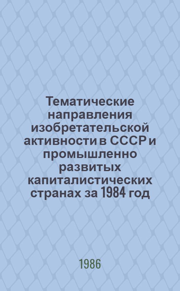 Тематические направления изобретательской активности в СССР и промышленно развитых капиталистических странах за 1984 год : Дет. предм.-стат. указ. Кл. В 41