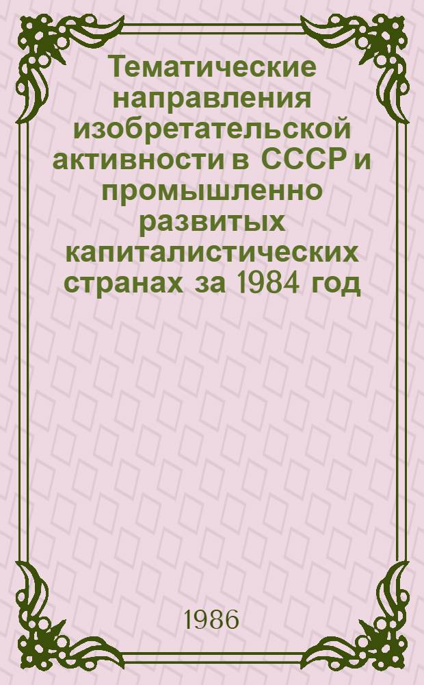 Тематические направления изобретательской активности в СССР и промышленно развитых капиталистических странах за 1984 год : Дет. предм.-стат. указ. Кл. В 63
