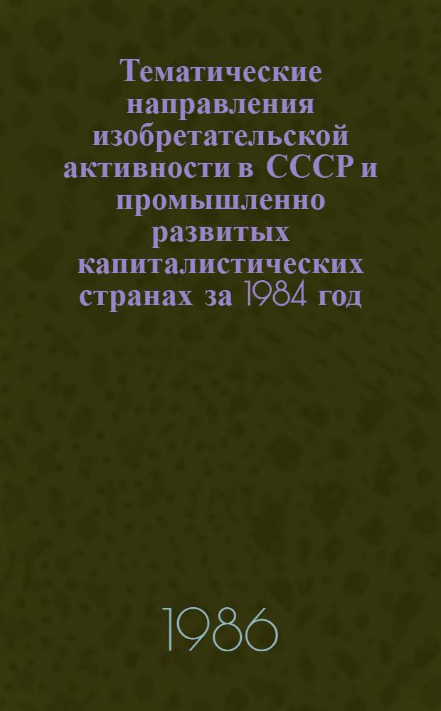 Тематические направления изобретательской активности в СССР и промышленно развитых капиталистических странах за 1984 год : Дет. предм.-стат. указ. Кл. С 21