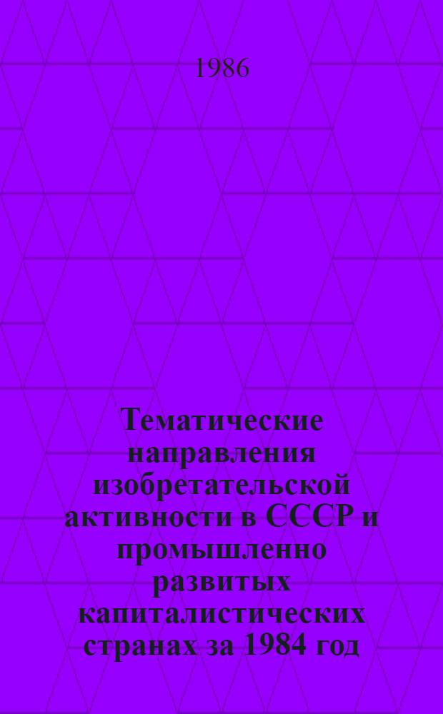 Тематические направления изобретательской активности в СССР и промышленно развитых капиталистических странах за 1984 год : Дет. предм.-стат. указ. Кл. F 25