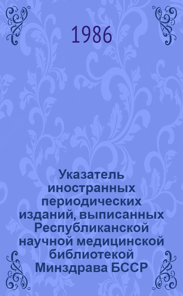 Указатель иностранных периодических изданий, выписанных Республиканской научной медицинской библиотекой Минздрава БССР... ... на 1987 год