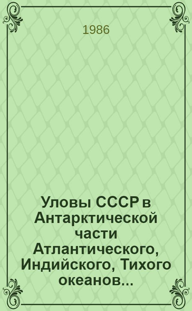 Уловы СССР в Антарктической части Атлантического, Индийского, Тихого океанов.. : [Стат. сб.]. ... за 1984/1985 год