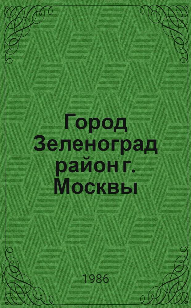 Город Зеленоград [район г. Москвы] : Библиогр. указ. ... [... за 1985 г.