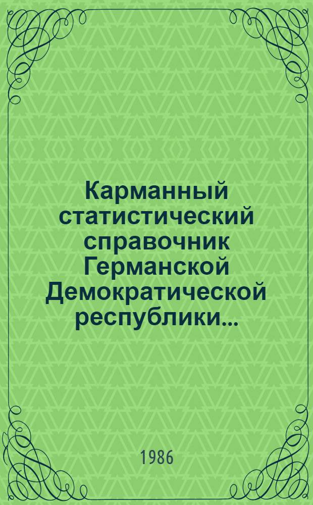Карманный статистический справочник Германской Демократической республики.. : Изд. Гос. ЦСУ [Перевод]. ...1986 г.