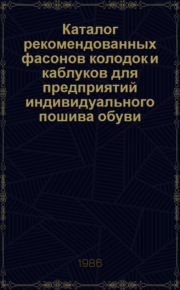 Каталог рекомендованных фасонов колодок и каблуков для предприятий индивидуального пошива обуви... ...на 1987 год