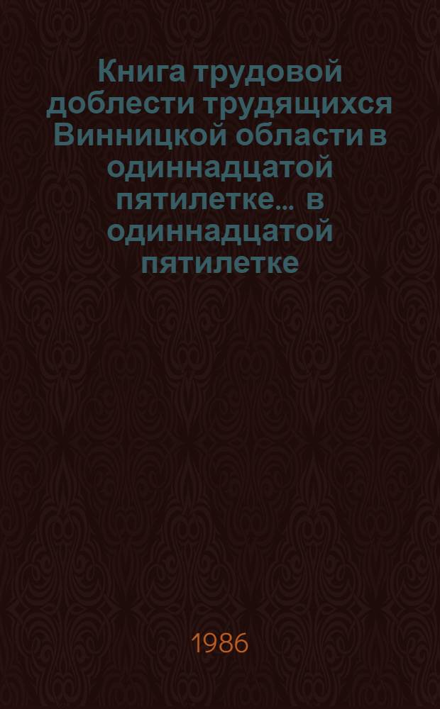 Книга трудовой доблести трудящихся Винницкой области в одиннадцатой пятилетке. ... в одиннадцатой пятилетке, 1985 год