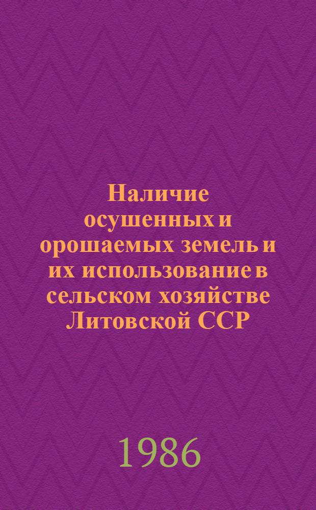 Наличие осушенных и орошаемых земель и их использование в сельском хозяйстве Литовской ССР.. : [Стат. сб.]. ... на 1 ноября 1985 года