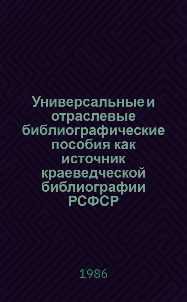 Универсальные и отраслевые библиографические пособия как источник краеведческой библиографии РСФСР : Аннот. указ. ... 1984 г.