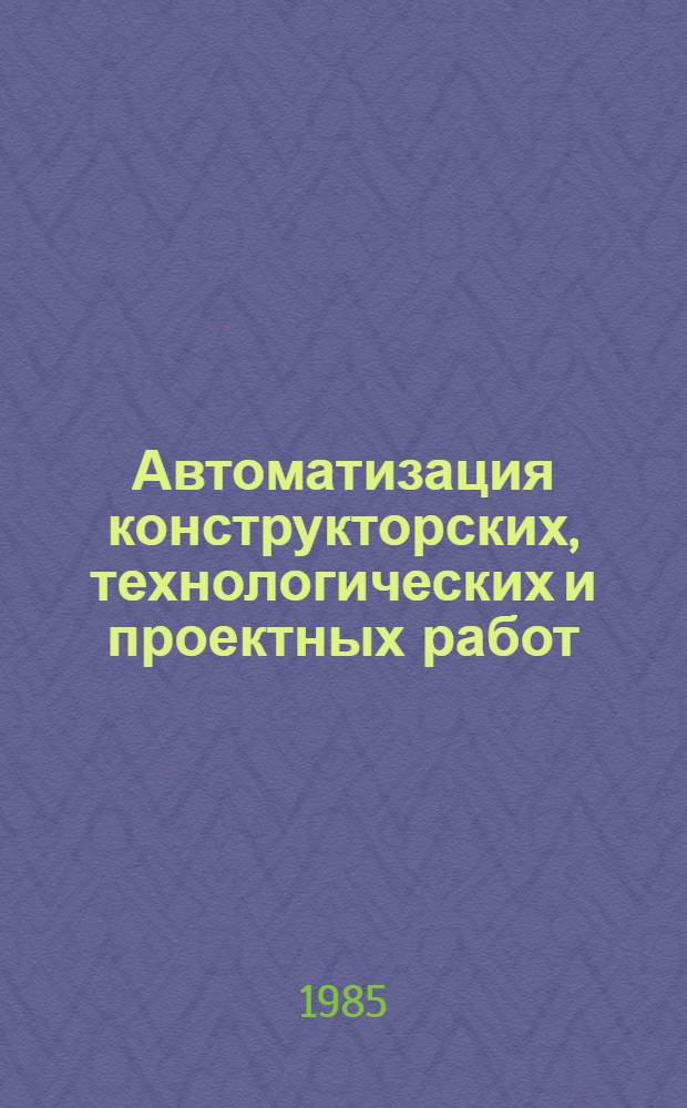 Автоматизация конструкторских, технологических и проектных работ (САПР) : Библиогр. указ. отеч. и иностр. лит. ... ... за 1984-1985 гг.