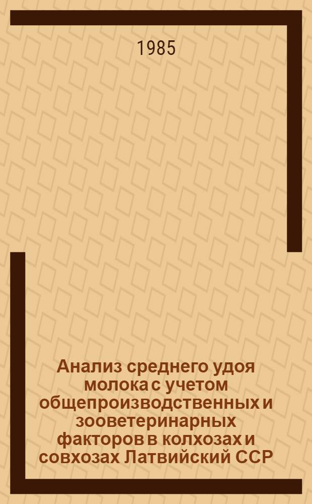 Анализ среднего удоя молока с учетом общепроизводственных и зооветеринарных факторов в колхозах и совхозах Латвийский ССР... ... за 1984 год