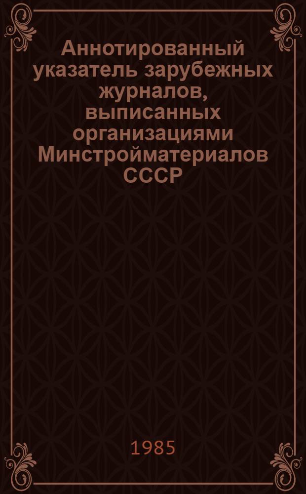 Аннотированный указатель зарубежных журналов, выписанных организациями Минстройматериалов СССР... ... на 1985 год