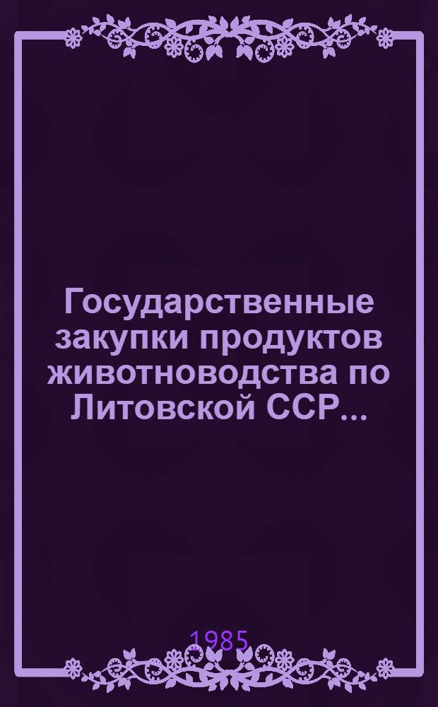 Государственные закупки продуктов животноводства по Литовской ССР.. : [Стат. об.]. ... за 1984 год