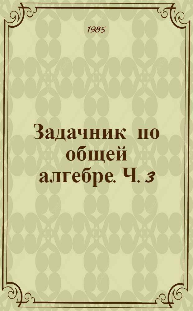 Задачник по общей алгебре. Ч. 3
