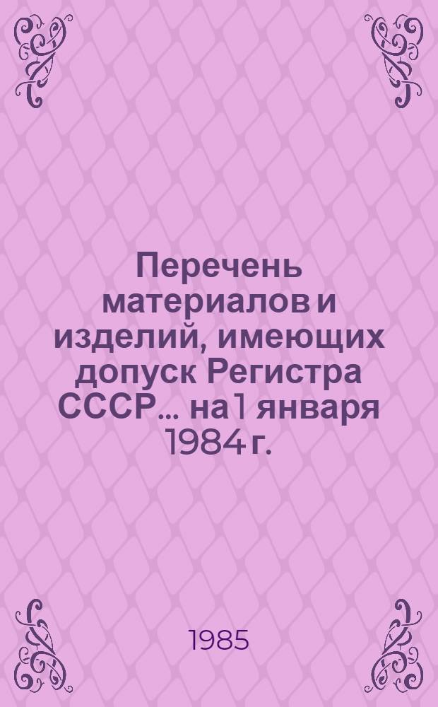 Перечень материалов и изделий, имеющих допуск Регистра СССР... ... на 1 января 1984 г.