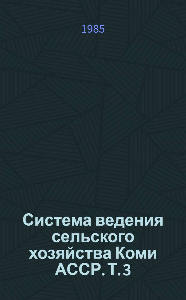 Система ведения сельского хозяйства Коми АССР. Т. 3 : Организационно-экономические основы ведения сельского хозяйства агропромышленного комплекса